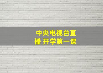 中央电视台直播 开学第一课